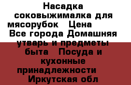 Насадка-соковыжималка для мясорубок › Цена ­ 250 - Все города Домашняя утварь и предметы быта » Посуда и кухонные принадлежности   . Иркутская обл.